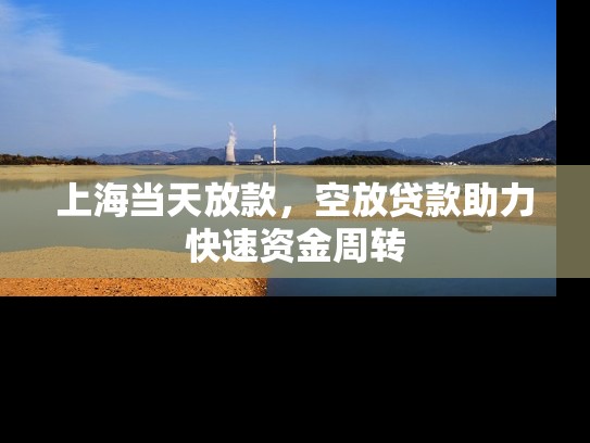上海当天放款，空放贷款助力快速****