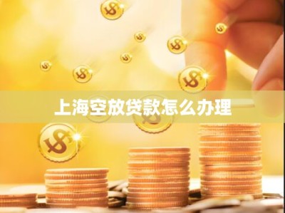 上海空放贷款怎么办理